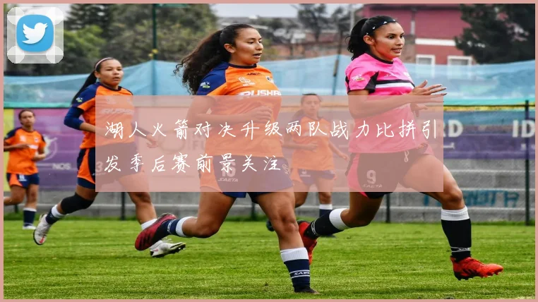 湖人火箭对决升级两队战力比拼引发季后赛前景关注