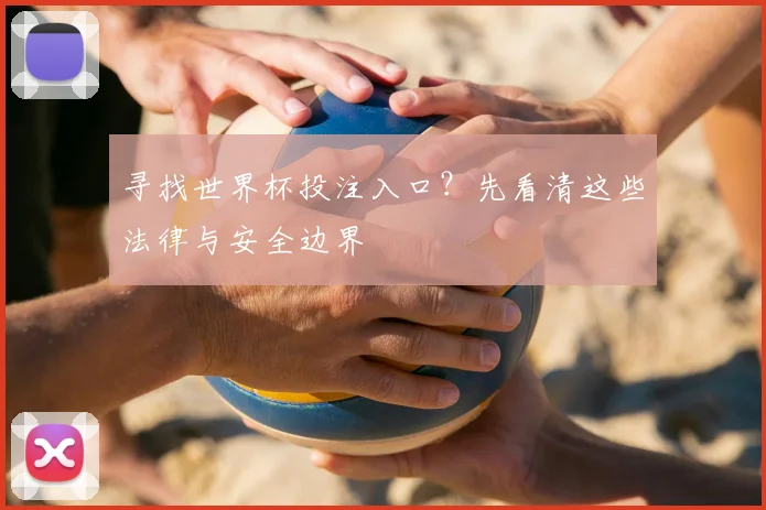寻找世界杯投注入口？先看清这些法律与安全边界