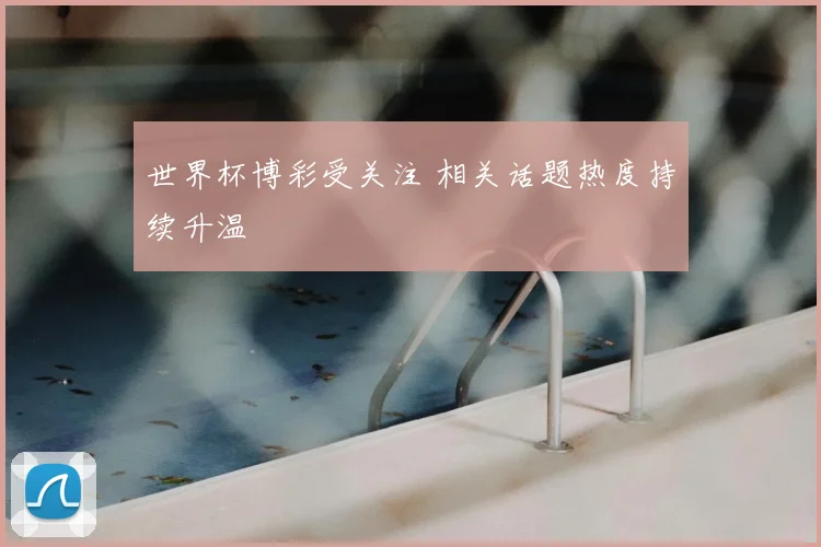 世界杯博彩受关注 相关话题热度持续升温