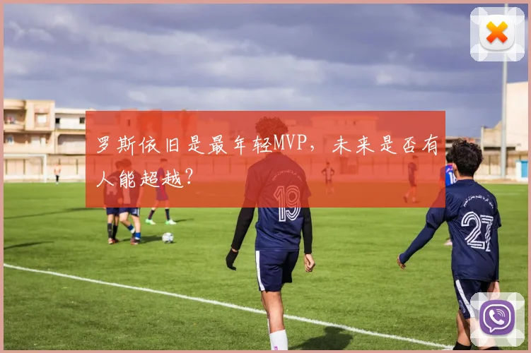 罗斯依旧是最年轻MVP,未来是否有人能超越?