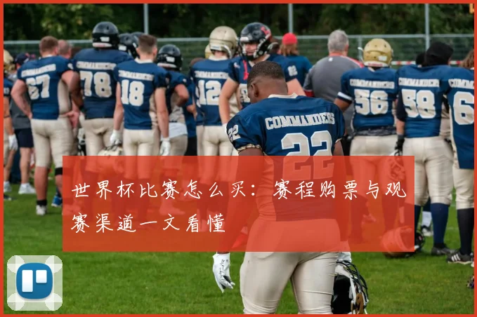 世界杯比赛怎么买:赛程购票与观赛渠道一文看懂