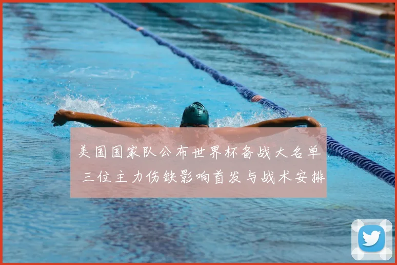 美国国家队公布世界杯备战大名单 三位主力伤缺影响首发与战术安排