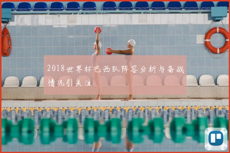 2018世界杯巴西队阵容分析与备战情况引关注