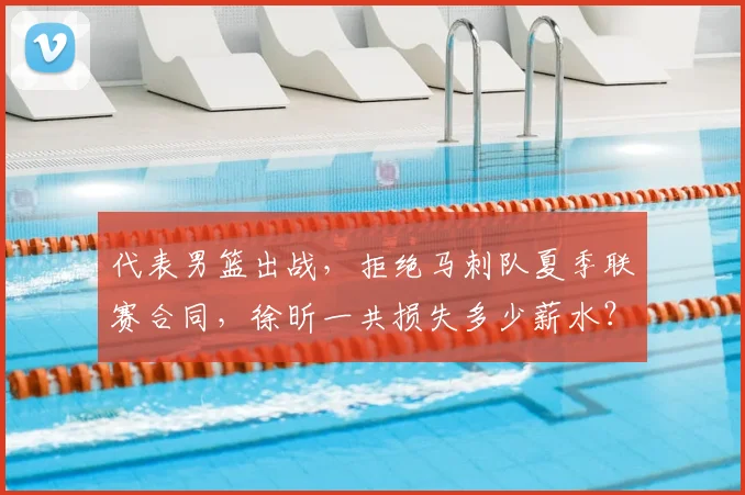代表男篮出战，拒绝马刺队夏季联赛合同，徐昕一共损失多少薪水？