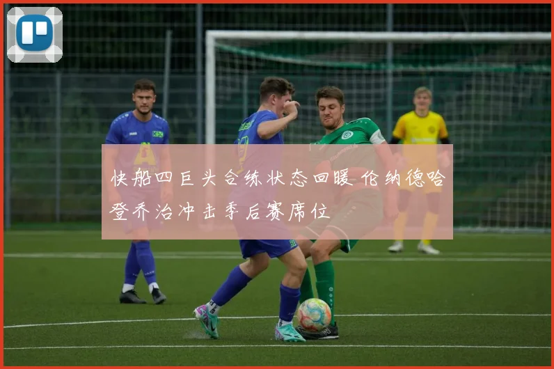 快船四巨头合练状态回暖 伦纳德哈登乔治冲击季后赛席位