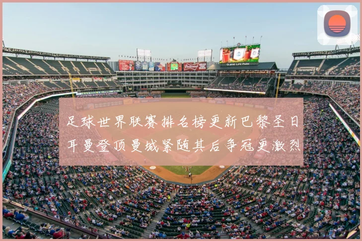 足球世界联赛排名榜更新巴黎圣日耳曼登顶曼城紧随其后争冠更激烈