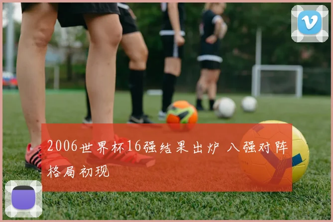 2006世界杯16强结果出炉 八强对阵格局初现