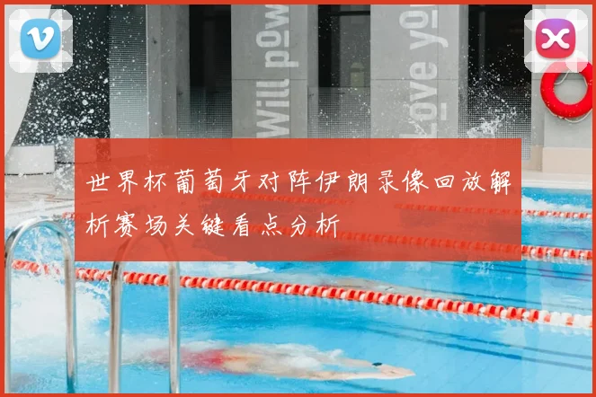 世界杯葡萄牙对阵伊朗录像回放解析赛场关键看点分析