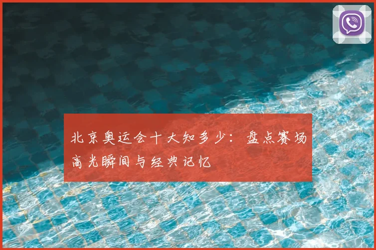 北京奥运会十大知多少：盘点赛场高光瞬间与经典记忆