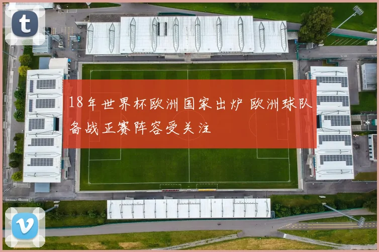 18年世界杯欧洲国家出炉 欧洲球队备战正赛阵容受关注