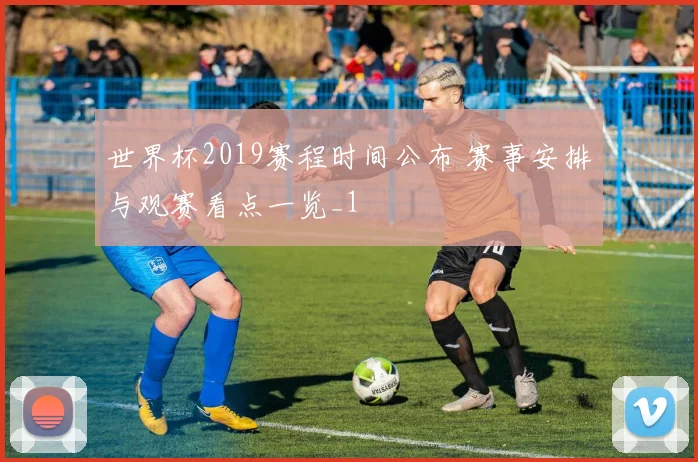 世界杯2019赛程时间公布 赛事安排与观赛看点一览_1