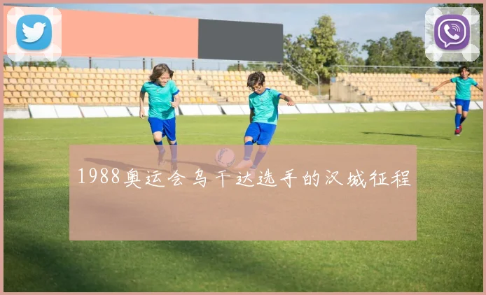 1988奥运会乌干达选手的汉城征程