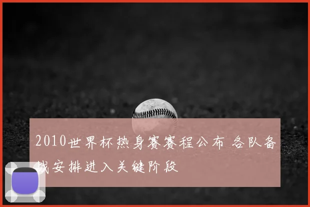 2010世界杯热身赛赛程公布 各队备战安排进入关键阶段