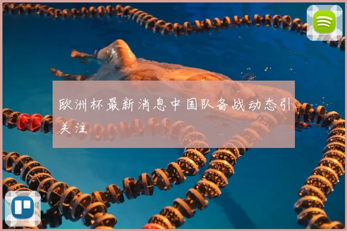欧洲杯最新消息中国队备战动态引关注