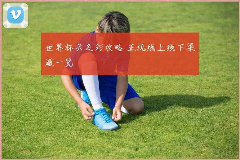 世界杯买足彩攻略 正规线上线下渠道一览