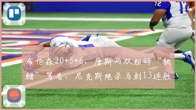 布伦森20+5+6，唐斯两双粉碎“软糖”骂名，尼克斯绝杀马刺13连胜