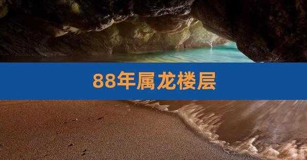 88年属龙的买楼几层好：88年龙买什么楼层好