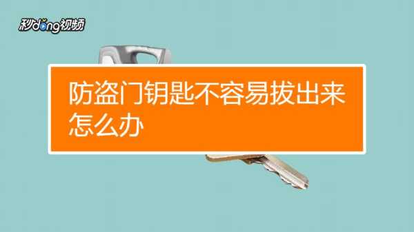 防盗门钥匙不容易拔出来怎么办：防盗门钥匙不容易拔出来怎么办视频